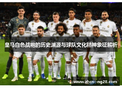 皇马白色战袍的历史渊源与球队文化精神象征解析 皇马白色战袍的历史渊源与球队文化精神象征解析