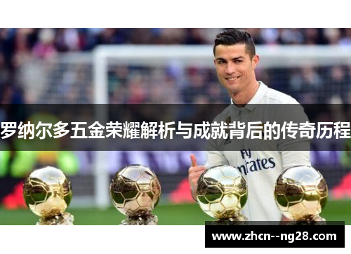 罗纳尔多五金荣耀解析与成就背后的传奇历程 罗纳尔多五金荣耀解析与成就背后的传奇历程