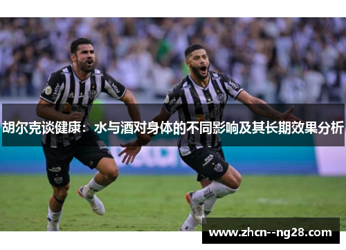 胡尔克谈健康：水与酒对身体的不同影响及其长期效果分析