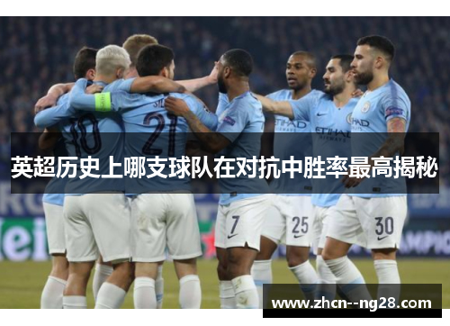英超历史上哪支球队在对抗中胜率最高揭秘 英超历史上哪支球队在对抗中胜率最高揭秘