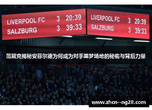 范戴克揭秘安菲尔德为何成为对手噩梦场地的秘密与背后力量