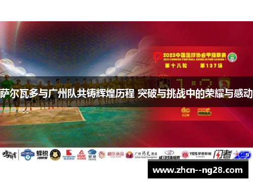 萨尔瓦多与广州队共铸辉煌历程 突破与挑战中的荣耀与感动