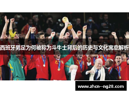 西班牙男足为何被称为斗牛士背后的历史与文化寓意解析