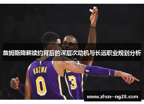 詹姆斯降薪续约背后的深层次动机与长远职业规划分析