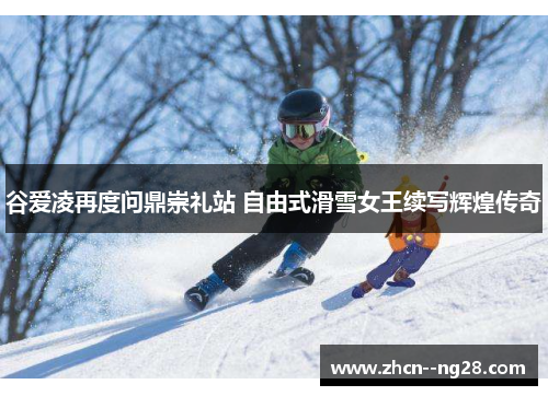 谷爱凌再度问鼎崇礼站 自由式滑雪女王续写辉煌传奇 谷爱凌再度问鼎崇礼站 自由式滑雪女王续写辉煌传奇