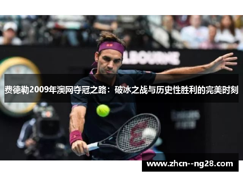 费德勒2009年澳网夺冠之路：破冰之战与历史性胜利的完美时刻