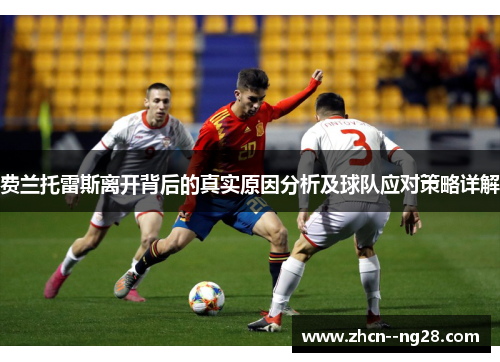 费兰托雷斯离开背后的真实原因分析及球队应对策略详解