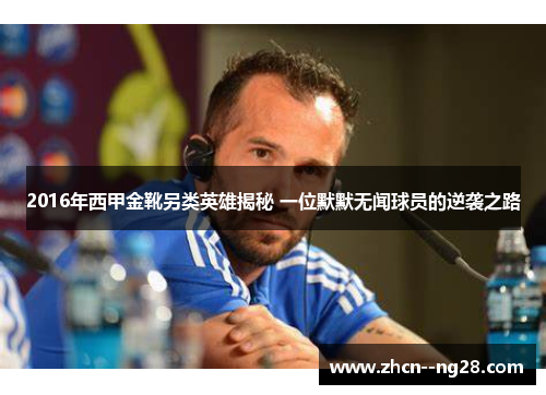 2016年西甲金靴另类英雄揭秘 一位默默无闻球员的逆袭之路