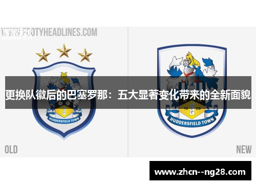 更换队徽后的巴塞罗那:五大显著变化带来的全新面貌 更换队徽后的巴塞罗那:五大显著变化带来的全新面貌