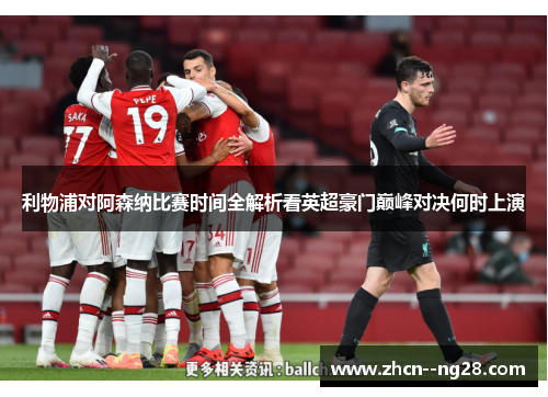 利物浦对阿森纳比赛时间全解析看英超豪门巅峰对决何时上演 利物浦对阿森纳比赛时间全解析看英超豪门巅峰对决何时上演