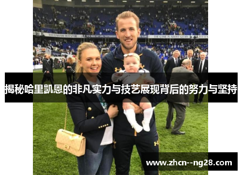 揭秘哈里凯恩的非凡实力与技艺展现背后的努力与坚持
