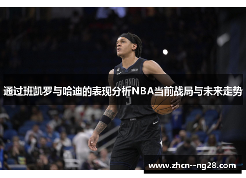 通过班凯罗与哈迪的表现分析NBA当前战局与未来走势 通过班凯罗与哈迪的表现分析NBA当前战局与未来走势