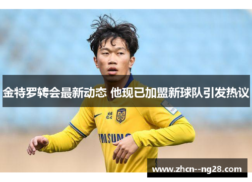金特罗转会最新动态 他现已加盟新球队引发热议 金特罗转会最新动态 他现已加盟新球队引发热议