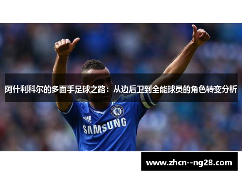 阿什利科尔的多面手足球之路:从边后卫到全能球员的角色转变分析 阿什利科尔的多面手足球之路:从边后卫到全能球员的角色转变分析