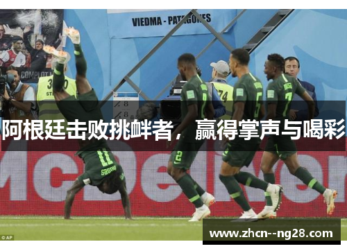 阿根廷击败挑衅者,赢得掌声与喝彩 阿根廷击败挑衅者,赢得掌声与喝彩