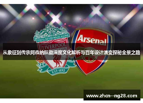 从象征到传承阿森纳队徽深度文化解析与百年设计演变探秘全景之路