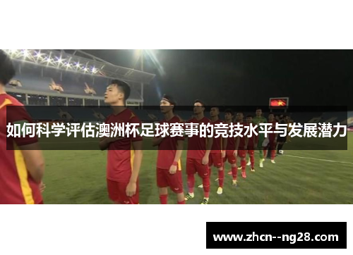 如何科学评估澳洲杯足球赛事的竞技水平与发展潜力