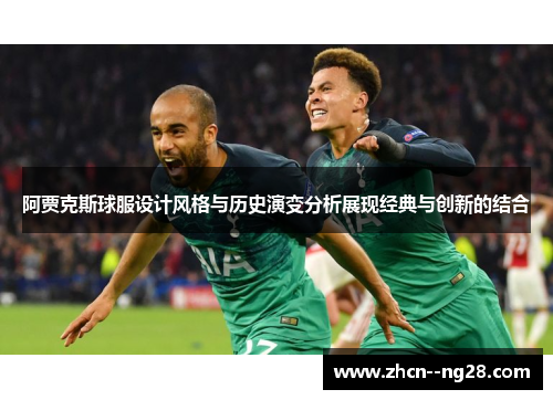 阿贾克斯球服设计风格与历史演变分析展现经典与创新的结合