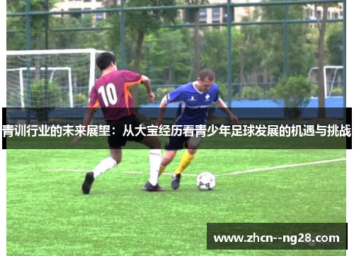 青训行业的未来展望：从大宝经历看青少年足球发展的机遇与挑战