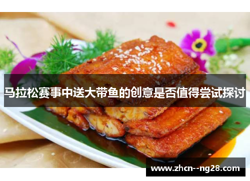 马拉松赛事中送大带鱼的创意是否值得尝试探讨 马拉松赛事中送大带鱼的创意是否值得尝试探讨