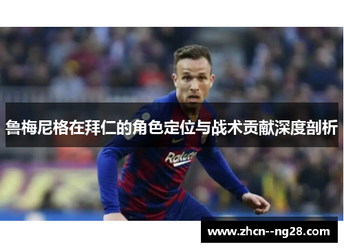 鲁梅尼格在拜仁的角色定位与战术贡献深度剖析 鲁梅尼格在拜仁的角色定位与战术贡献深度剖析
