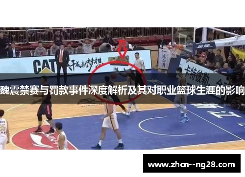 魏震禁赛与罚款事件深度解析及其对职业篮球生涯的影响 魏震禁赛与罚款事件深度解析及其对职业篮球生涯的影响