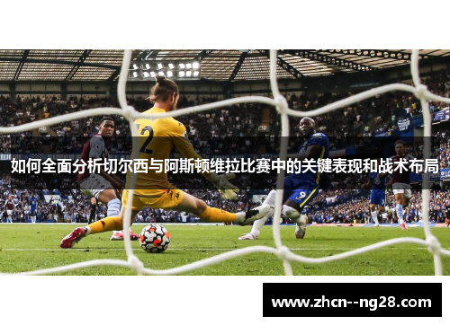 如何全面分析切尔西与阿斯顿维拉比赛中的关键表现和战术布局