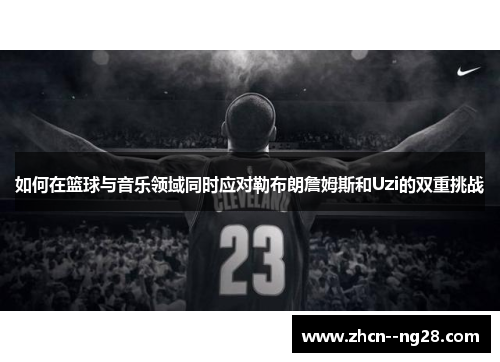 如何在篮球与音乐领域同时应对勒布朗詹姆斯和Uzi的双重挑战