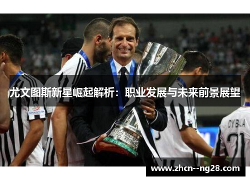 尤文图斯新星崛起解析：职业发展与未来前景展望