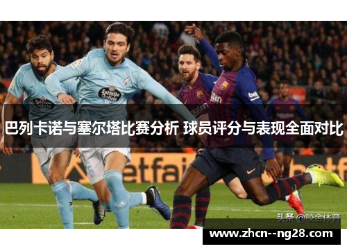 巴列卡诺与塞尔塔比赛分析 球员评分与表现全面对比