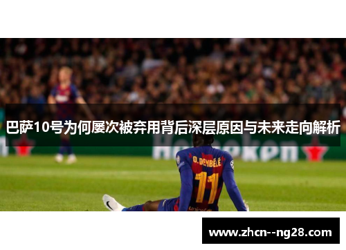 巴萨10号为何屡次被弃用背后深层原因与未来走向解析