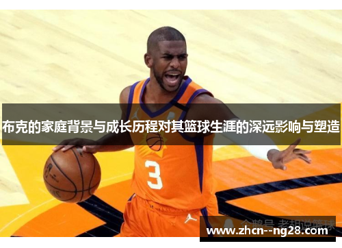 布克的家庭背景与成长历程对其篮球生涯的深远影响与塑造