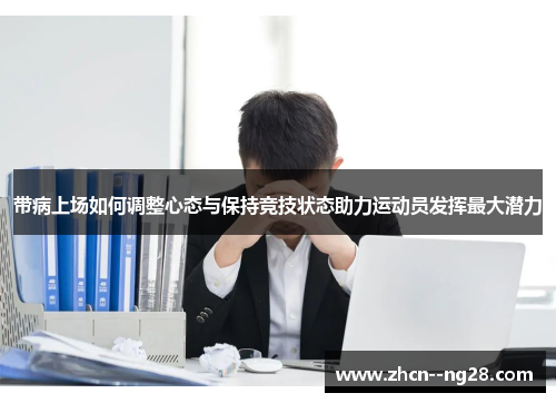 带病上场如何调整心态与保持竞技状态助力运动员发挥最大潜力