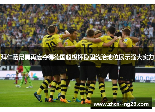 拜仁慕尼黑再度夺得德国超级杯稳固统治地位展示强大实力