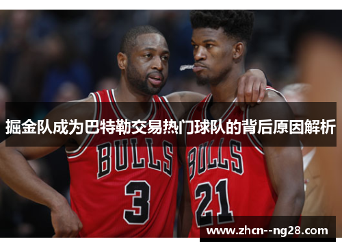 掘金队成为巴特勒交易热门球队的背后原因解析