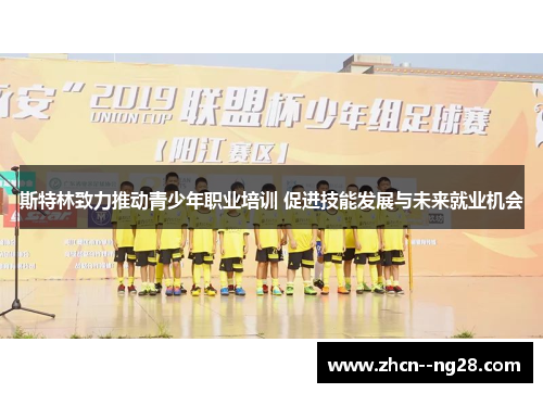 斯特林致力推动青少年职业培训 促进技能发展与未来就业机会 斯特林致力推动青少年职业培训 促进技能发展与未来就业机会