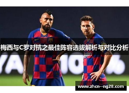 梅西与C罗对抗之最佳阵容选拔解析与对比分析 梅西与C罗对抗之最佳阵容选拔解析与对比分析