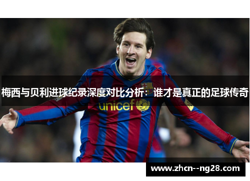 梅西与贝利进球纪录深度对比分析:谁才是真正的足球传奇 梅西与贝利进球纪录深度对比分析:谁才是真正的足球传奇
