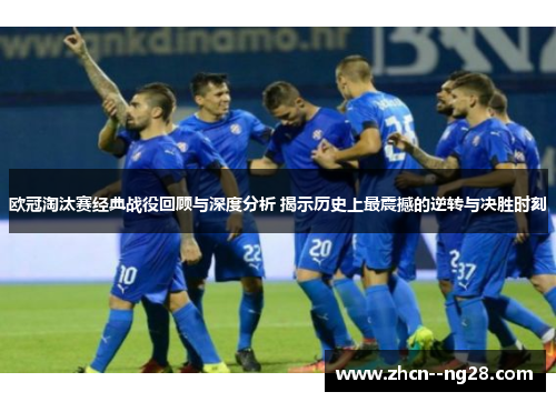 欧冠淘汰赛经典战役回顾与深度分析 揭示历史上最震撼的逆转与决胜时刻 欧冠淘汰赛经典战役回顾与深度分析 揭示历史上最震撼的逆转与决胜时刻
