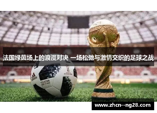 法国绿茵场上的浪漫对决 一场松弛与激情交织的足球之战
