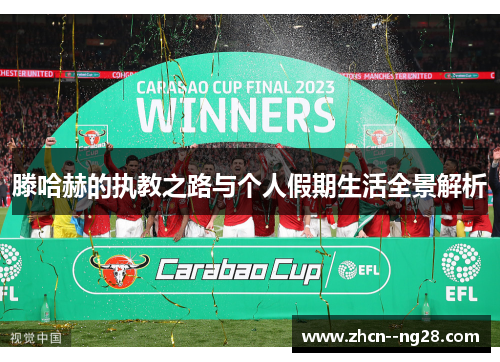 滕哈赫的执教之路与个人假期生活全景解析 滕哈赫的执教之路与个人假期生活全景解析