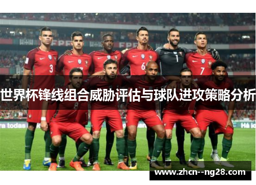 世界杯锋线组合威胁评估与球队进攻策略分析 世界杯锋线组合威胁评估与球队进攻策略分析