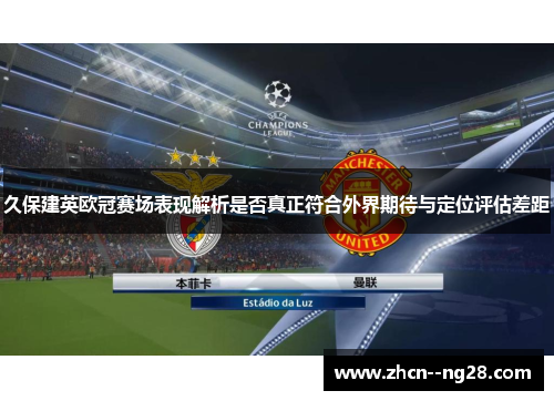 久保建英欧冠赛场表现解析是否真正符合外界期待与定位评估差距 久保建英欧冠赛场表现解析是否真正符合外界期待与定位评估差距