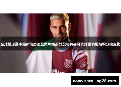 全球足球赛事最新动态速览聚焦焦点战况与转会风云球星表现与积分榜变化 全球足球赛事最新动态速览聚焦焦点战况与转会风云球星表现与积分榜变化