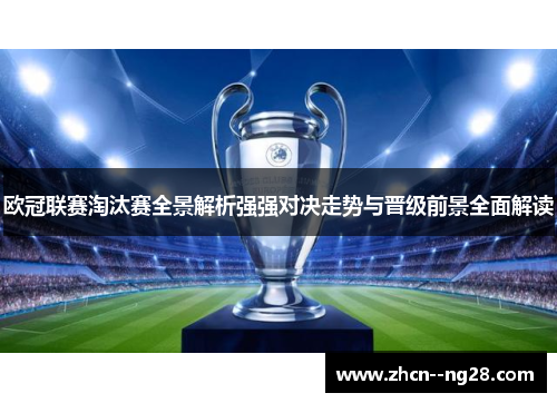 欧冠联赛淘汰赛全景解析强强对决走势与晋级前景全面解读 欧冠联赛淘汰赛全景解析强强对决走势与晋级前景全面解读