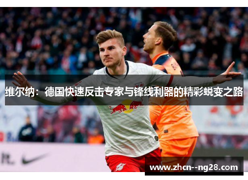 维尔纳：德国快速反击专家与锋线利器的精彩蜕变之路