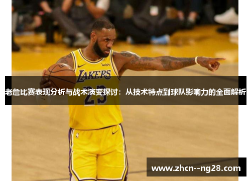 老詹比赛表现分析与战术演变探讨:从技术特点到球队影响力的全面解析 老詹比赛表现分析与战术演变探讨:从技术特点到球队影响力的全面解析