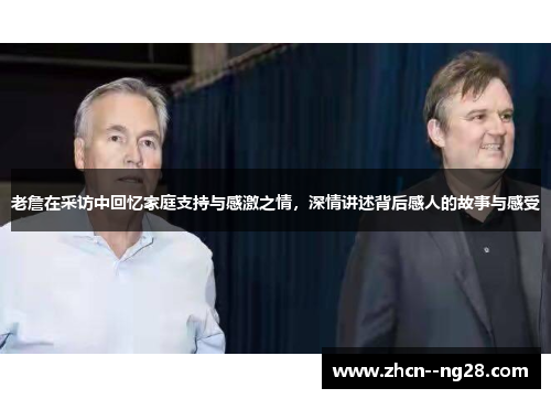 老詹在采访中回忆家庭支持与感激之情,深情讲述背后感人的故事与感受 老詹在采访中回忆家庭支持与感激之情,深情讲述背后感人的故事与感受