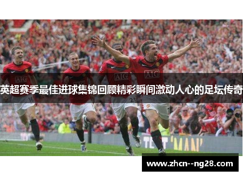 英超赛季最佳进球集锦回顾精彩瞬间激动人心的足坛传奇 英超赛季最佳进球集锦回顾精彩瞬间激动人心的足坛传奇