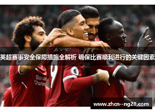 英超赛事安全保障措施全解析 确保比赛顺利进行的关键因素 英超赛事安全保障措施全解析 确保比赛顺利进行的关键因素